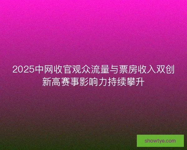 2025中网收官观众流量与票房收入双创新高赛事影响力持续攀升