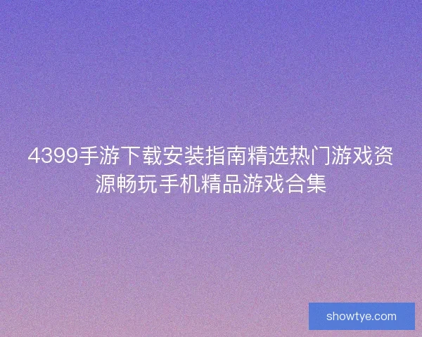 4399手游下载安装指南精选热门游戏资源畅玩手机精品游戏合集