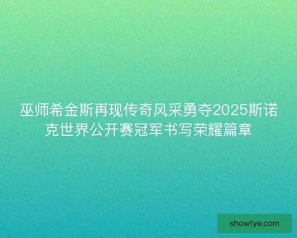 巫师希金斯再现传奇风采勇夺2025斯诺克世界公开赛冠军书写荣耀篇章