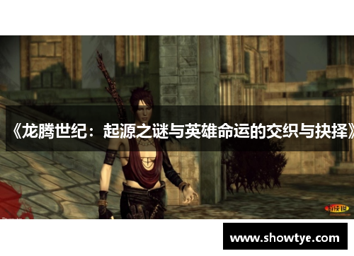 《龙腾世纪：起源之谜与英雄命运的交织与抉择》