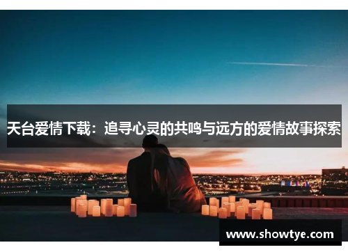 天台爱情下载：追寻心灵的共鸣与远方的爱情故事探索