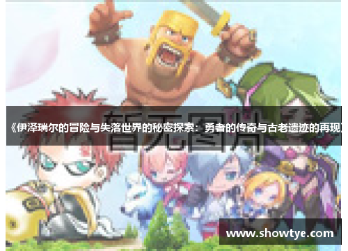 《伊泽瑞尔的冒险与失落世界的秘密探索：勇者的传奇与古老遗迹的再现》