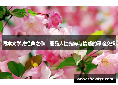 海棠文学城经典之作：细品人性光辉与情感的深邃交织